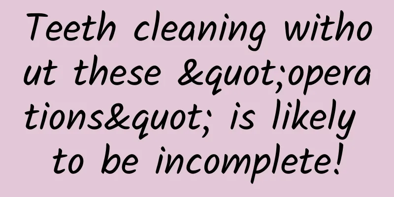 Teeth cleaning without these "operations" is likely to be incomplete!