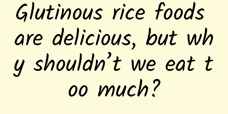 Glutinous rice foods are delicious, but why shouldn’t we eat too much?