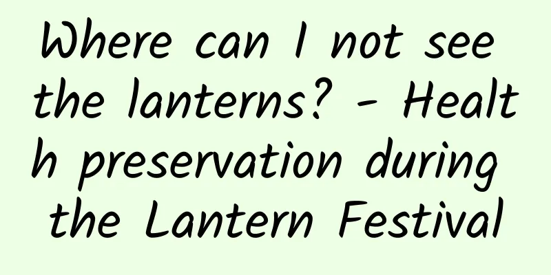 Where can I not see the lanterns? - Health preservation during the Lantern Festival
