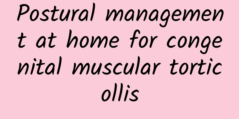 Postural management at home for congenital muscular torticollis