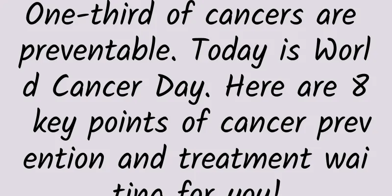 One-third of cancers are preventable. Today is World Cancer Day. Here are 8 key points of cancer prevention and treatment waiting for you!