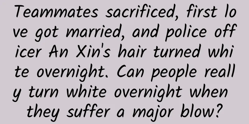 Teammates sacrificed, first love got married, and police officer An Xin's hair turned white overnight. Can people really turn white overnight when they suffer a major blow?