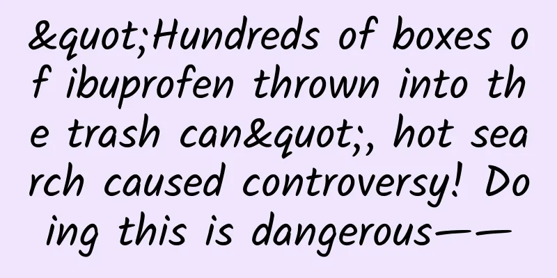 "Hundreds of boxes of ibuprofen thrown into the trash can", hot search caused controversy! Doing this is dangerous——
