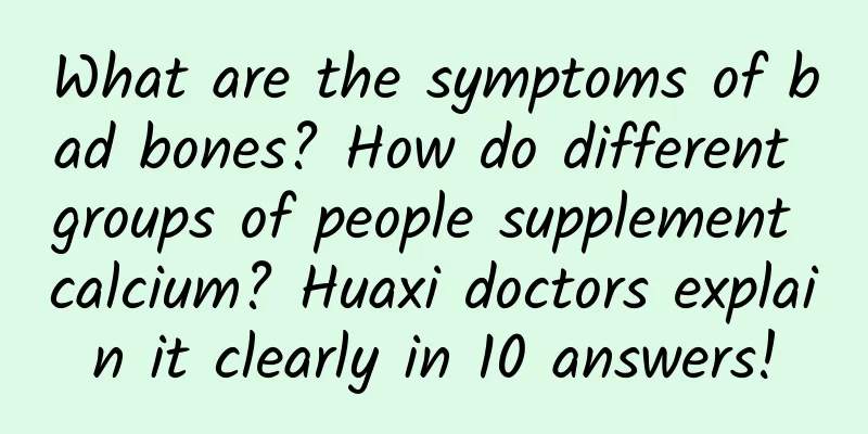 What are the symptoms of bad bones? How do different groups of people supplement calcium? Huaxi doctors explain it clearly in 10 answers!