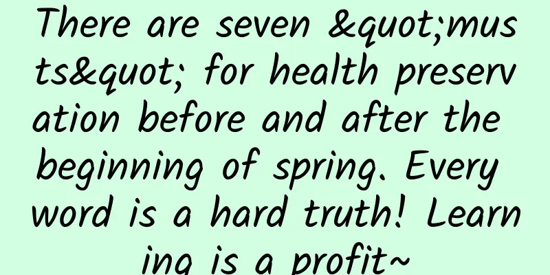 There are seven "musts" for health preservation before and after the beginning of spring. Every word is a hard truth! Learning is a profit~