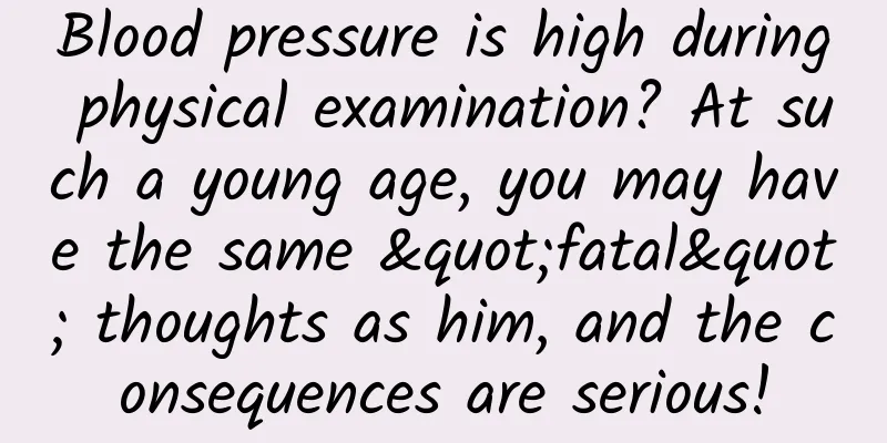 Blood pressure is high during physical examination? At such a young age, you may have the same "fatal" thoughts as him, and the consequences are serious!