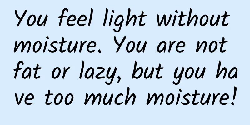 You feel light without moisture. You are not fat or lazy, but you have too much moisture!