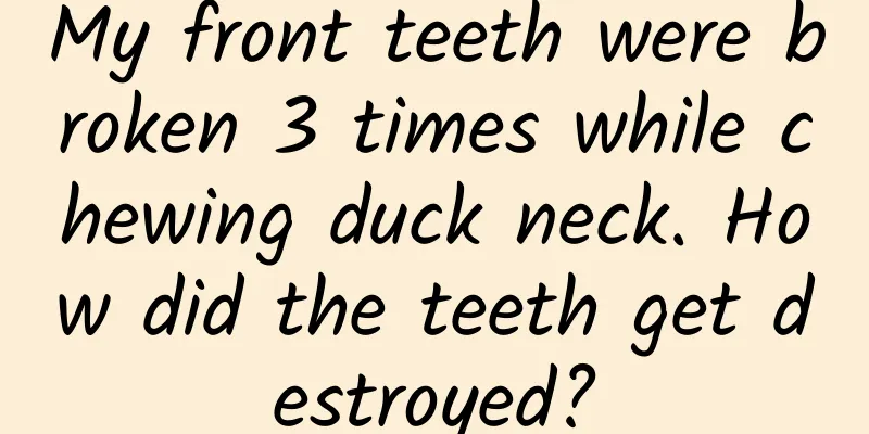 My front teeth were broken 3 times while chewing duck neck. How did the teeth get destroyed?
