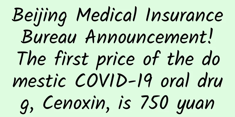 Beijing Medical Insurance Bureau Announcement! The first price of the domestic COVID-19 oral drug, Cenoxin, is 750 yuan