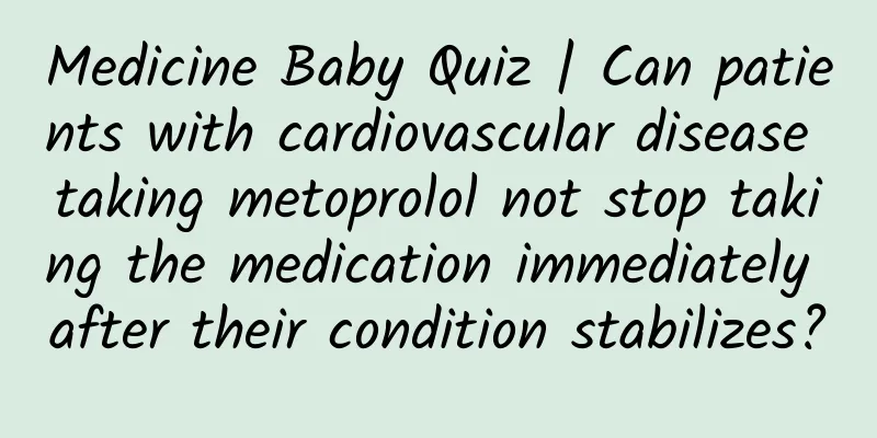 Medicine Baby Quiz | Can patients with cardiovascular disease taking metoprolol not stop taking the medication immediately after their condition stabilizes?