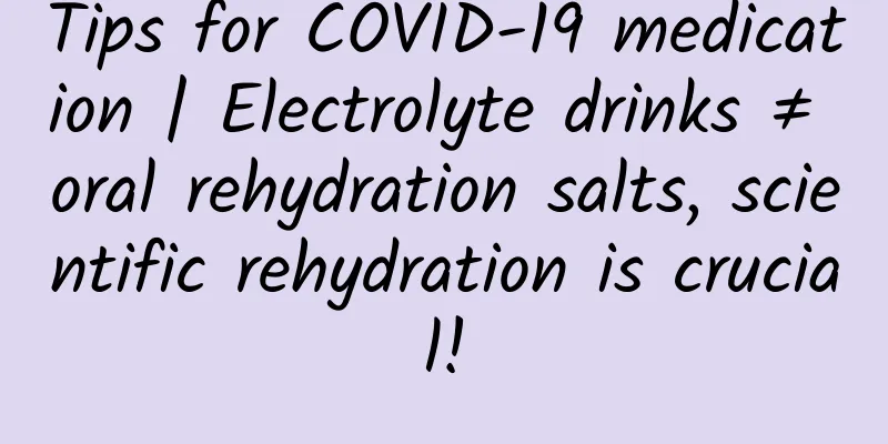 Tips for COVID-19 medication | Electrolyte drinks ≠ oral rehydration salts, scientific rehydration is crucial!