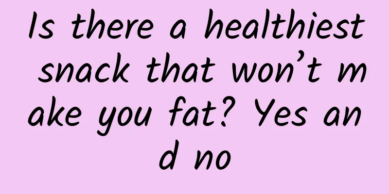 Is there a healthiest snack that won’t make you fat? Yes and no