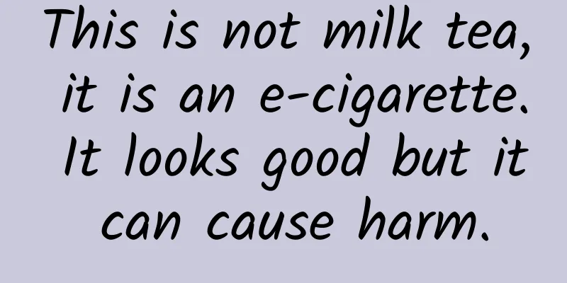 This is not milk tea, it is an e-cigarette. It looks good but it can cause harm.