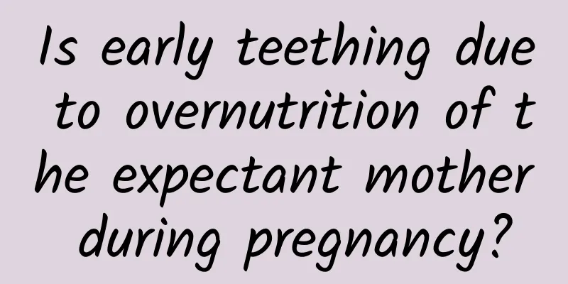 Is early teething due to overnutrition of the expectant mother during pregnancy?
