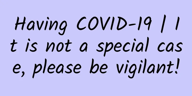 Having COVID-19 | It is not a special case, please be vigilant!