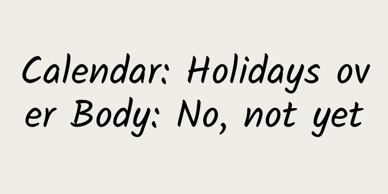 Calendar: Holidays over Body: No, not yet
