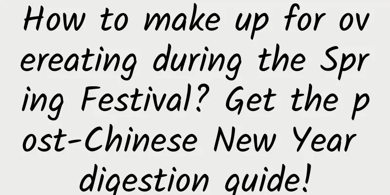 How to make up for overeating during the Spring Festival? Get the post-Chinese New Year digestion guide!