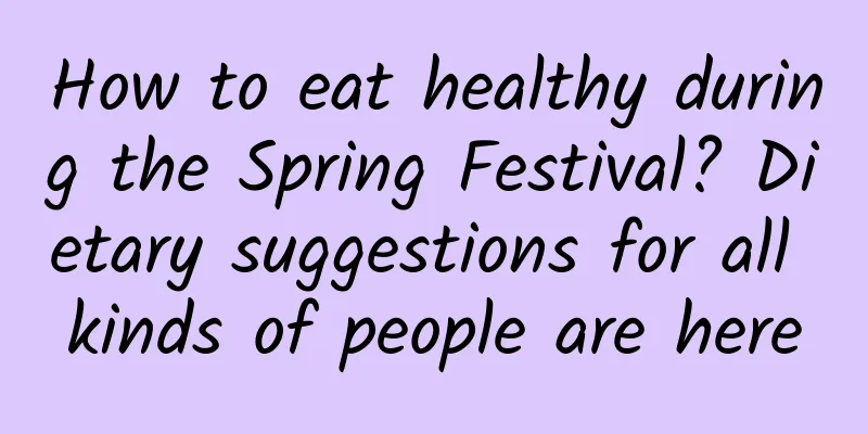 How to eat healthy during the Spring Festival? Dietary suggestions for all kinds of people are here