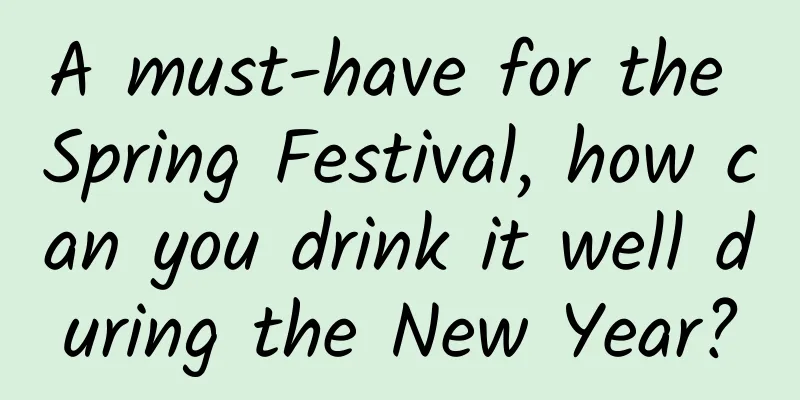 A must-have for the Spring Festival, how can you drink it well during the New Year?