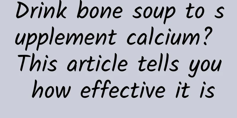 Drink bone soup to supplement calcium? This article tells you how effective it is