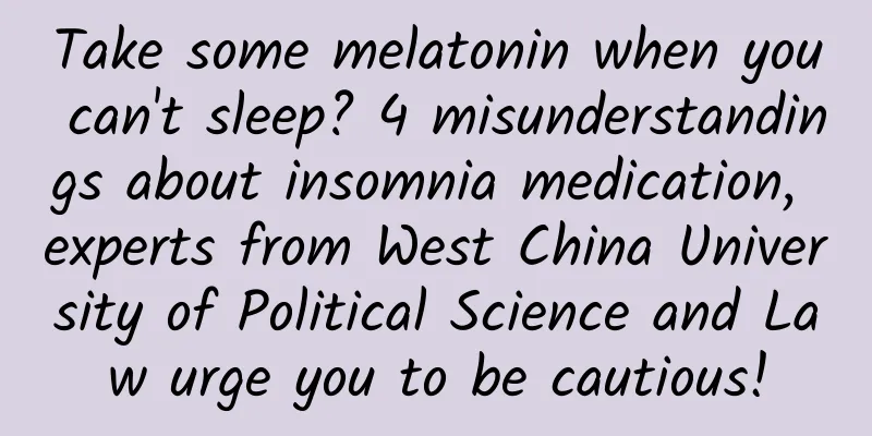 Take some melatonin when you can't sleep? 4 misunderstandings about insomnia medication, experts from West China University of Political Science and Law urge you to be cautious!