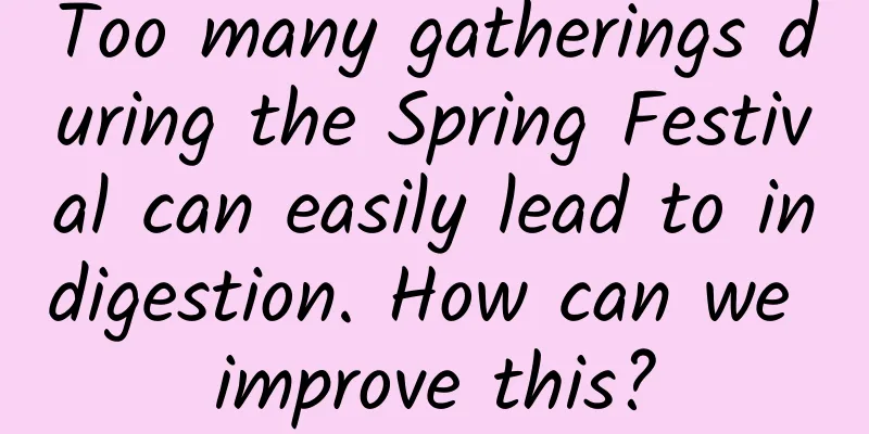Too many gatherings during the Spring Festival can easily lead to indigestion. How can we improve this?