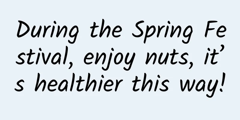 During the Spring Festival, enjoy nuts, it’s healthier this way!