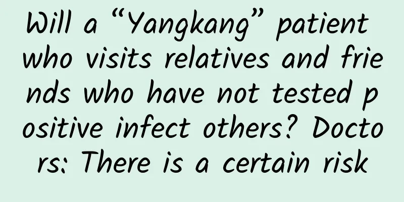 Will a “Yangkang” patient who visits relatives and friends who have not tested positive infect others? Doctors: There is a certain risk