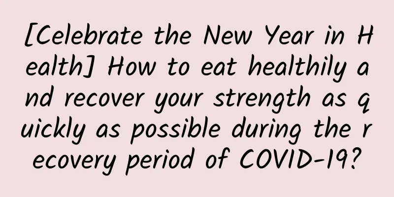 [Celebrate the New Year in Health] How to eat healthily and recover your strength as quickly as possible during the recovery period of COVID-19?