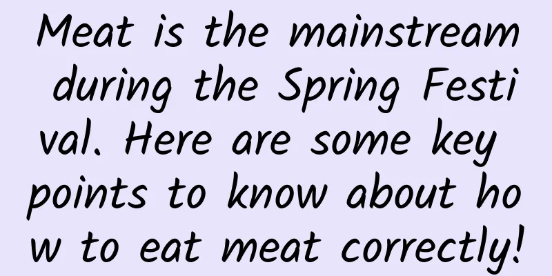 Meat is the mainstream during the Spring Festival. Here are some key points to know about how to eat meat correctly!