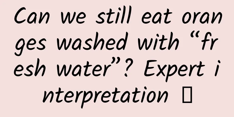Can we still eat oranges washed with “fresh water”? Expert interpretation →