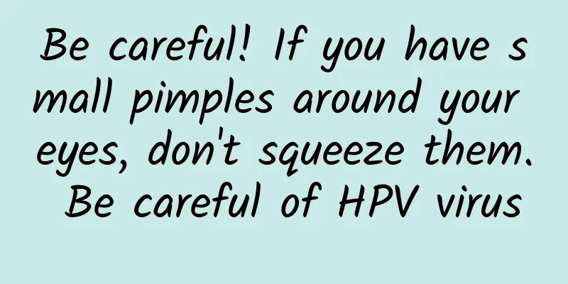 Be careful! If you have small pimples around your eyes, don't squeeze them. Be careful of HPV virus