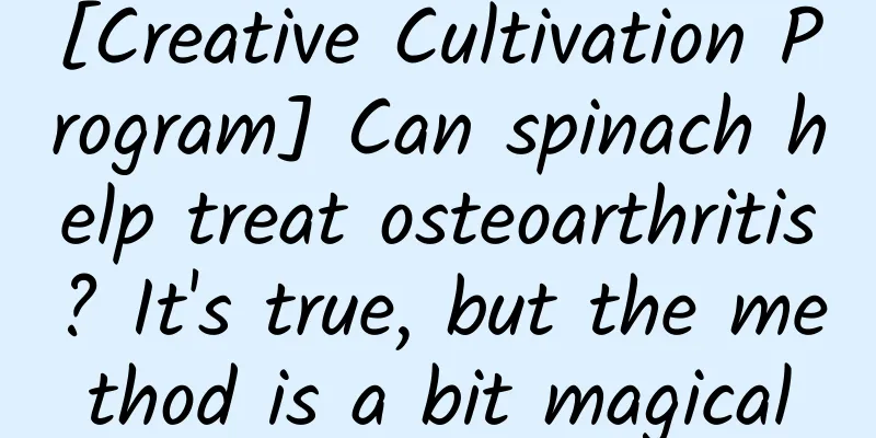 [Creative Cultivation Program] Can spinach help treat osteoarthritis? It's true, but the method is a bit magical