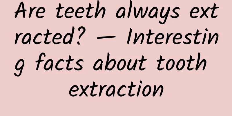 Are teeth always extracted? — Interesting facts about tooth extraction