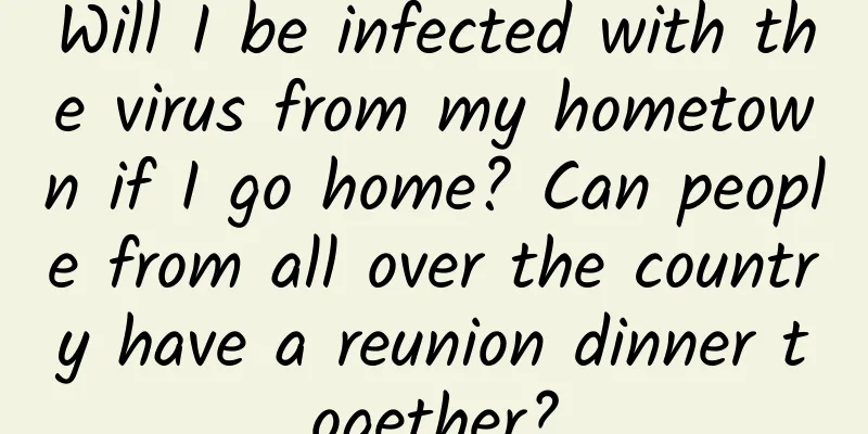 Will I be infected with the virus from my hometown if I go home? Can people from all over the country have a reunion dinner together?