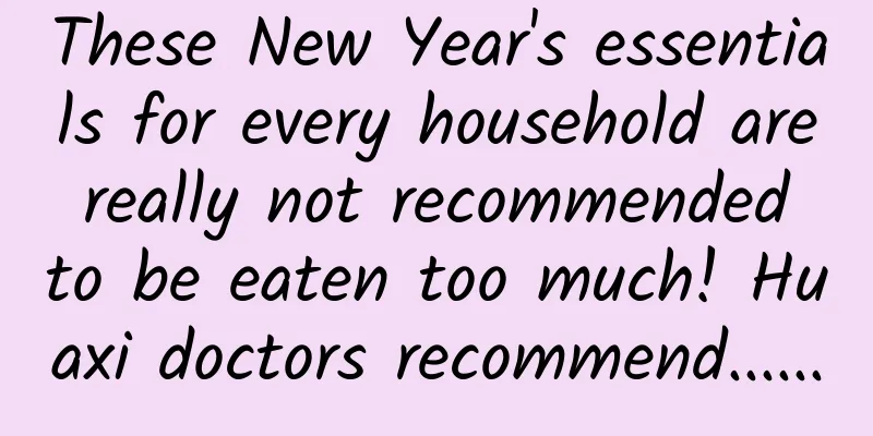 These New Year's essentials for every household are really not recommended to be eaten too much! Huaxi doctors recommend......
