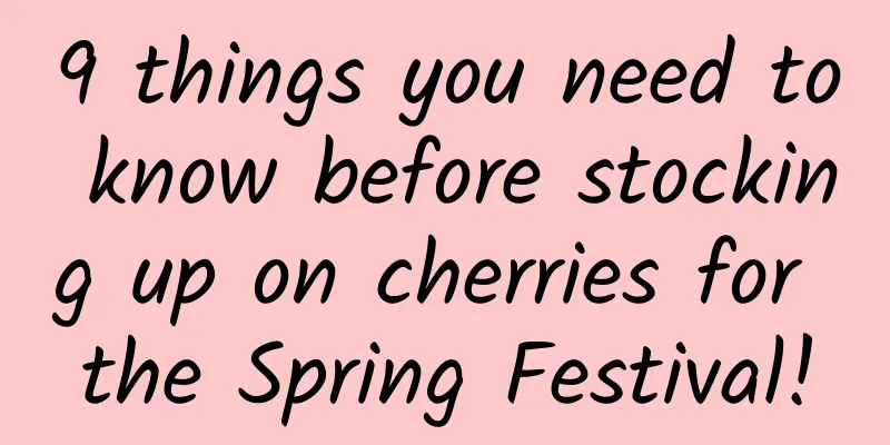 9 things you need to know before stocking up on cherries for the Spring Festival!