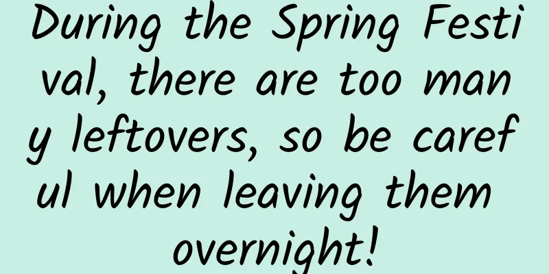 During the Spring Festival, there are too many leftovers, so be careful when leaving them overnight!