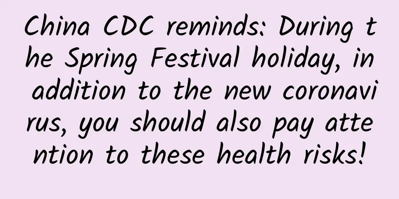 China CDC reminds: During the Spring Festival holiday, in addition to the new coronavirus, you should also pay attention to these health risks!