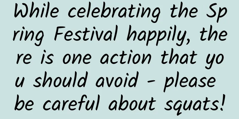 While celebrating the Spring Festival happily, there is one action that you should avoid - please be careful about squats!