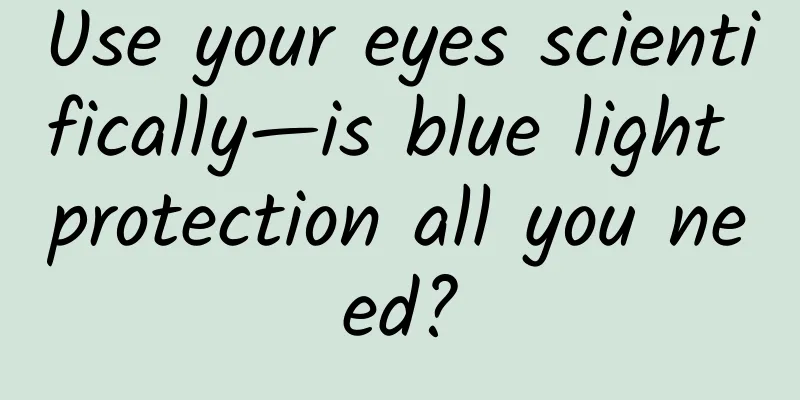 Use your eyes scientifically—is blue light protection all you need?