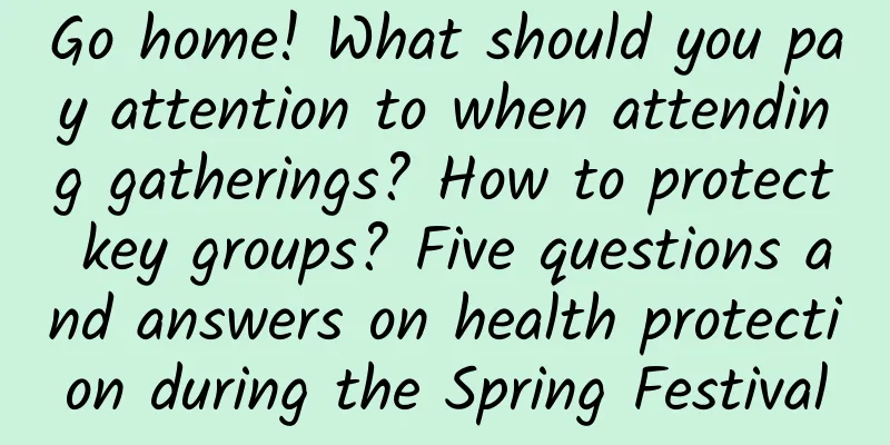 Go home! What should you pay attention to when attending gatherings? How to protect key groups? Five questions and answers on health protection during the Spring Festival