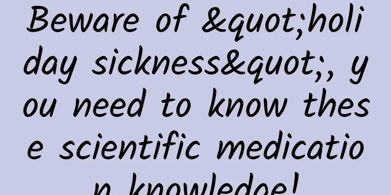 Beware of "holiday sickness", you need to know these scientific medication knowledge!