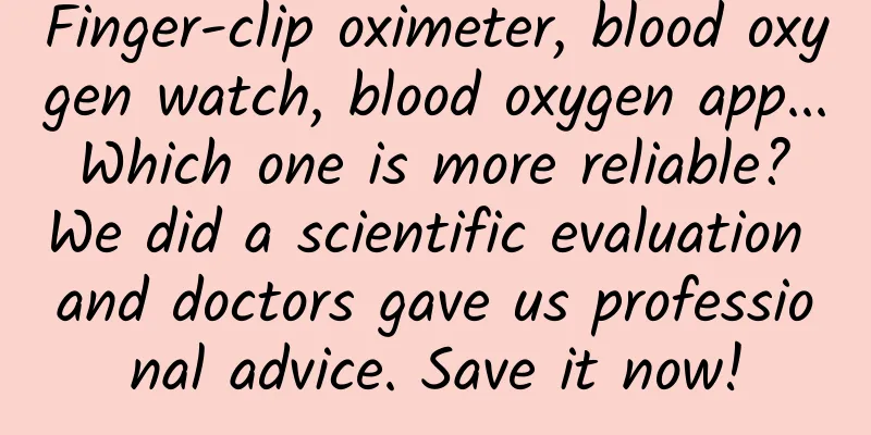 Finger-clip oximeter, blood oxygen watch, blood oxygen app... Which one is more reliable? We did a scientific evaluation and doctors gave us professional advice. Save it now!