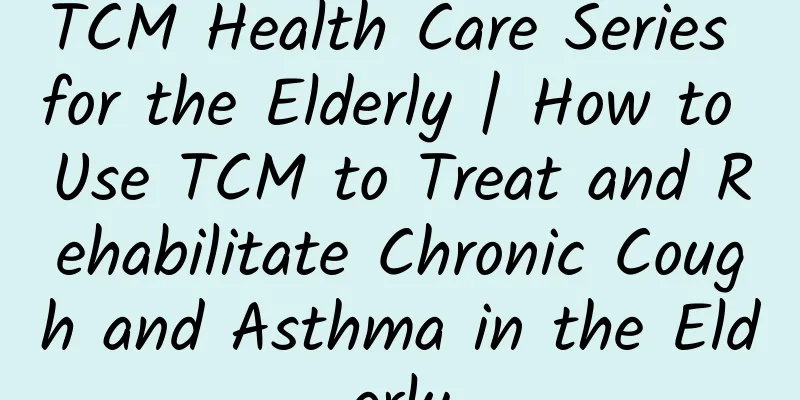 TCM Health Care Series for the Elderly | How to Use TCM to Treat and Rehabilitate Chronic Cough and Asthma in the Elderly