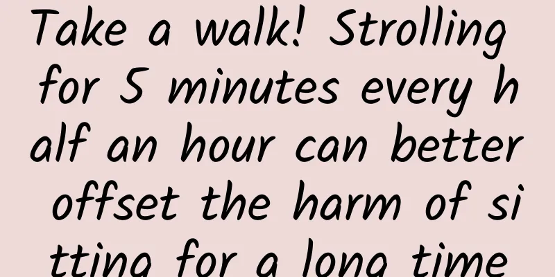 Take a walk! Strolling for 5 minutes every half an hour can better offset the harm of sitting for a long time