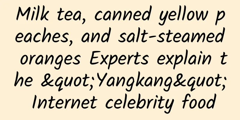 Milk tea, canned yellow peaches, and salt-steamed oranges Experts explain the "Yangkang" Internet celebrity food