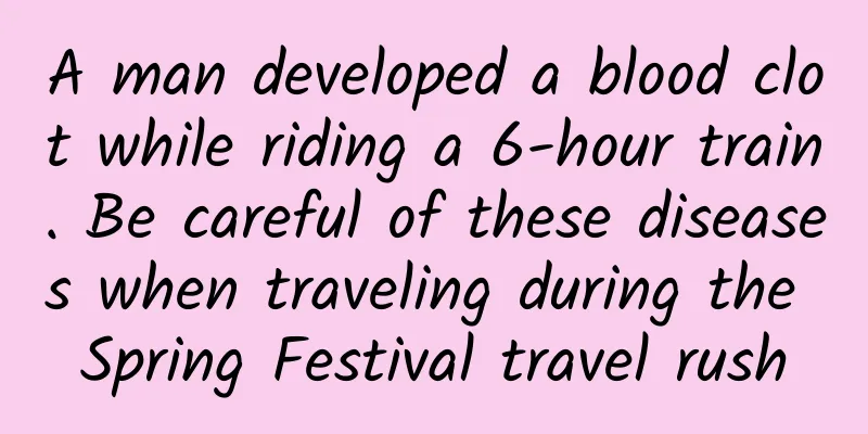A man developed a blood clot while riding a 6-hour train. Be careful of these diseases when traveling during the Spring Festival travel rush