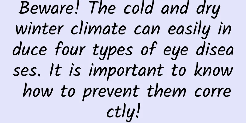 Beware! The cold and dry winter climate can easily induce four types of eye diseases. It is important to know how to prevent them correctly!