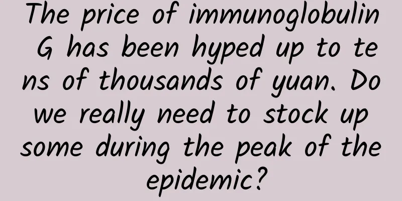 The price of immunoglobulin G has been hyped up to tens of thousands of yuan. Do we really need to stock up some during the peak of the epidemic?